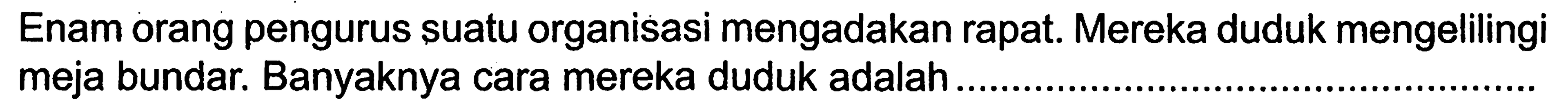 Enam orang pengurus suatu organisasi mengadakan rapat. Mereka duduk mengelilingi meja bundar. Banyaknya cara mereka duduk adalah.