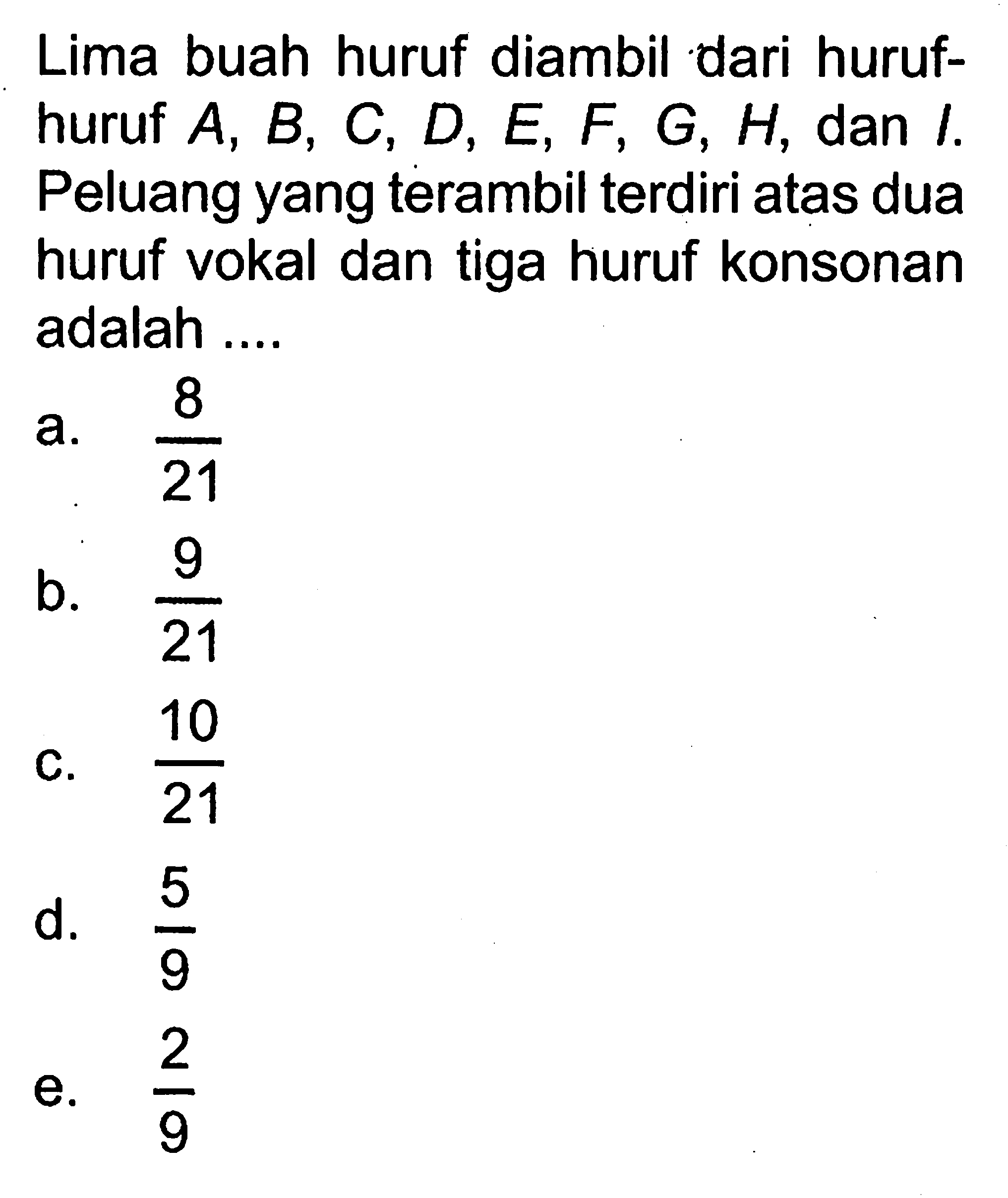 Lima buah huruf diambil dari hurufhuruf  A, B, C, D, E, F, G, H, dan I. Peluang yang terambil terdiri atas dua huruf vokal dan tiga huruf konsonan adalah....