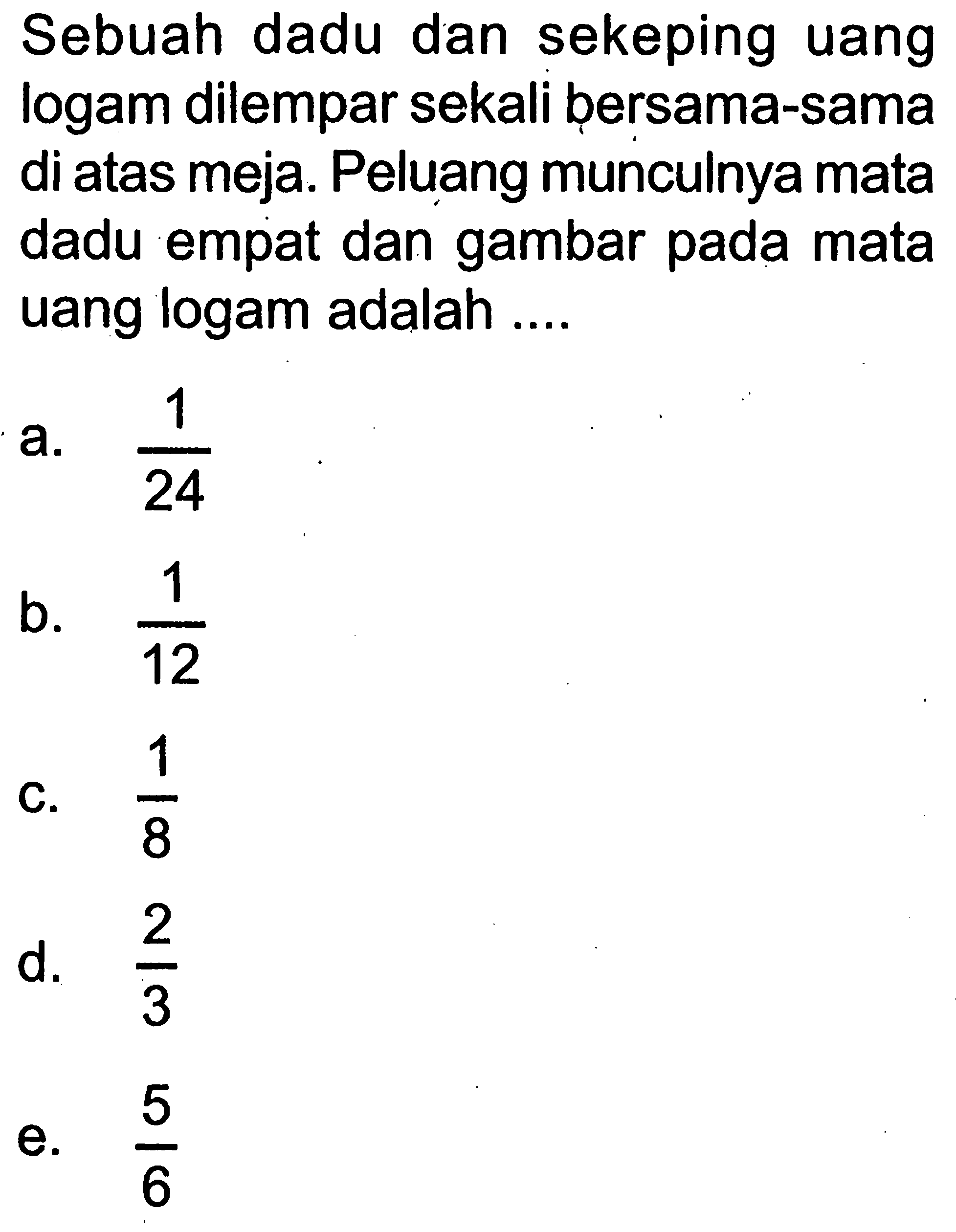 Sebuah dadu dan sekeping uang logam dilempar sekali bersama-sama di atas meja. Peluang munculnya mata dadu empat dan gambar pada mata uang logam adalah....