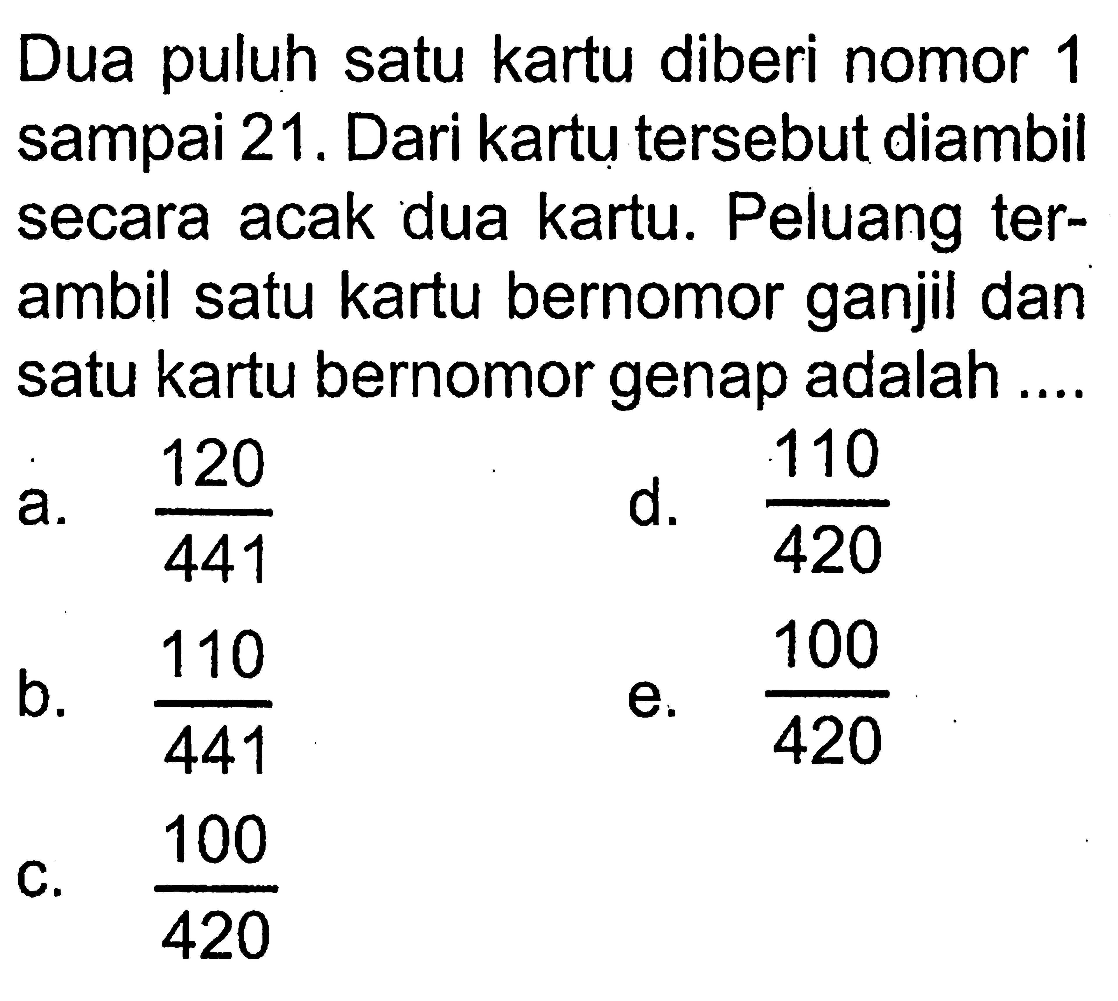 Dua puluh satu kartu diberi nomor 1 sampai 21. Dari kartu tersebut diambil secara acak dua kartu. Peluang terambil satu kartu bernomor ganjil dan satu kartu bernomor genap adalah....