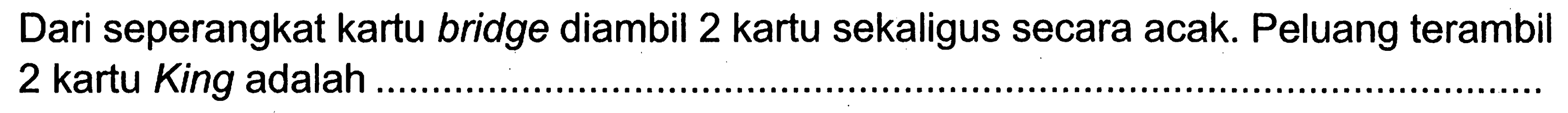 Dari seperangkat kartu bridge diambil 2 kartu sekaligus secara acak. Peluang terambil 2 kartu King adalah ...