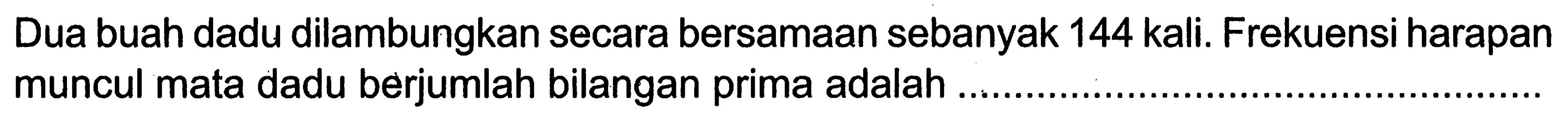 Dua buah dadu dilambungkan secara bersamaan sebanyak 144 kali. Frekuensi harapan muncul mata dadu berjumlah bilangan prima adalah