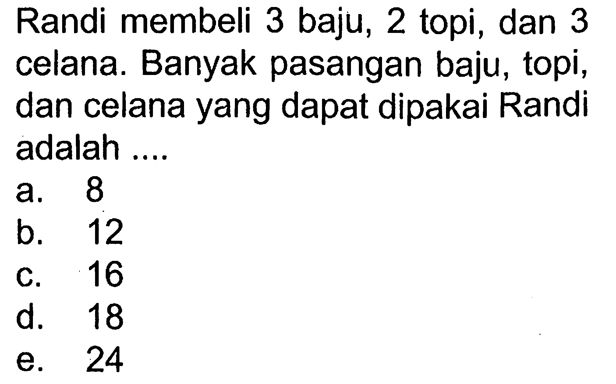 Randi membeli 3 baju, 2topi, dan 3 celana. Banyak pasangan baju,topi, dan celana yang dapat dipakai Randi adalah ...