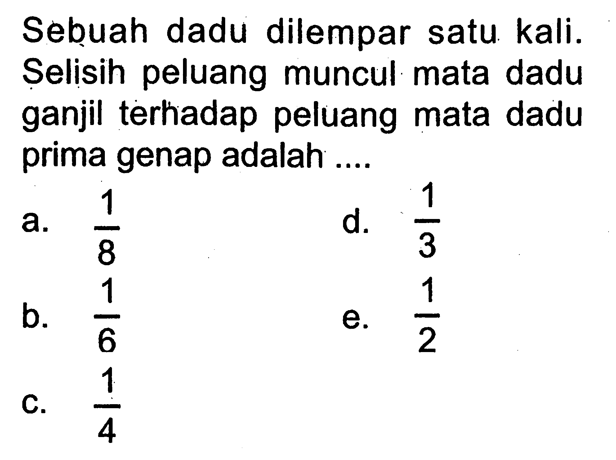 Sebuah dadu dilempar satu kali. Selisih peluang muncul mata dadu ganjil terhadap peluang mata dadu prima genap adalah ....