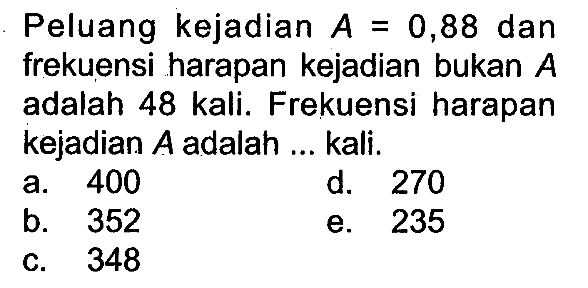 Peluang kejadian A=0,88 dan frekuensi harapan kejadian bukan A adalah 48 kali. Frekuensi harapan kejadian A adalah ... kali.