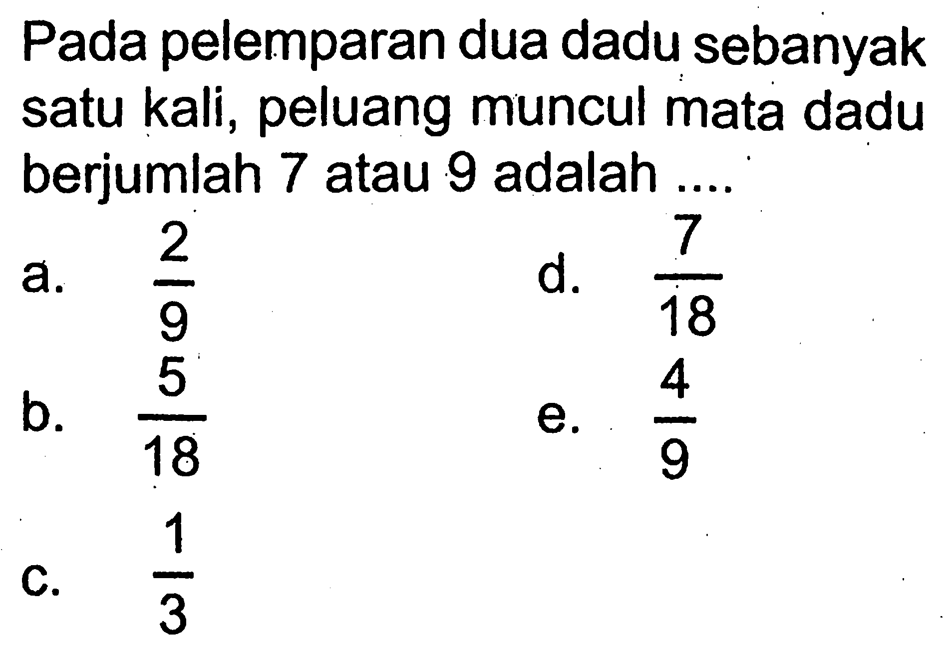 Pada pelemparan dua dadu sebanyak satu kali, peluang muncul mata dadu berjumlah 7 atau 9 adalah....