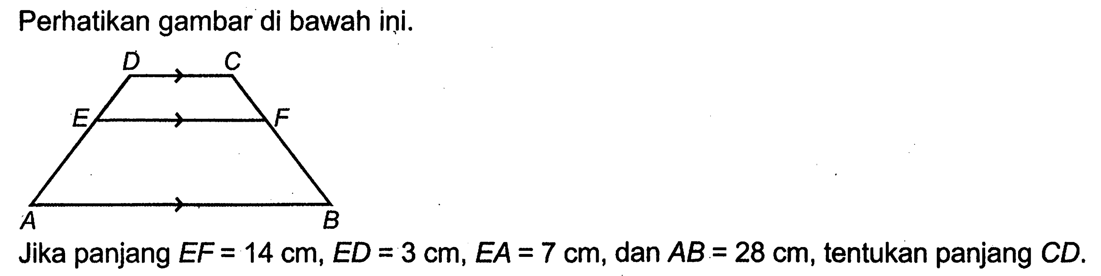 Perhatikan gambar di bawah ini. A B C D E FJika panjang EF=14 cm, ED=3 cm, EA=7 cm, dan AB=28 cm, tentukan panjang CD.