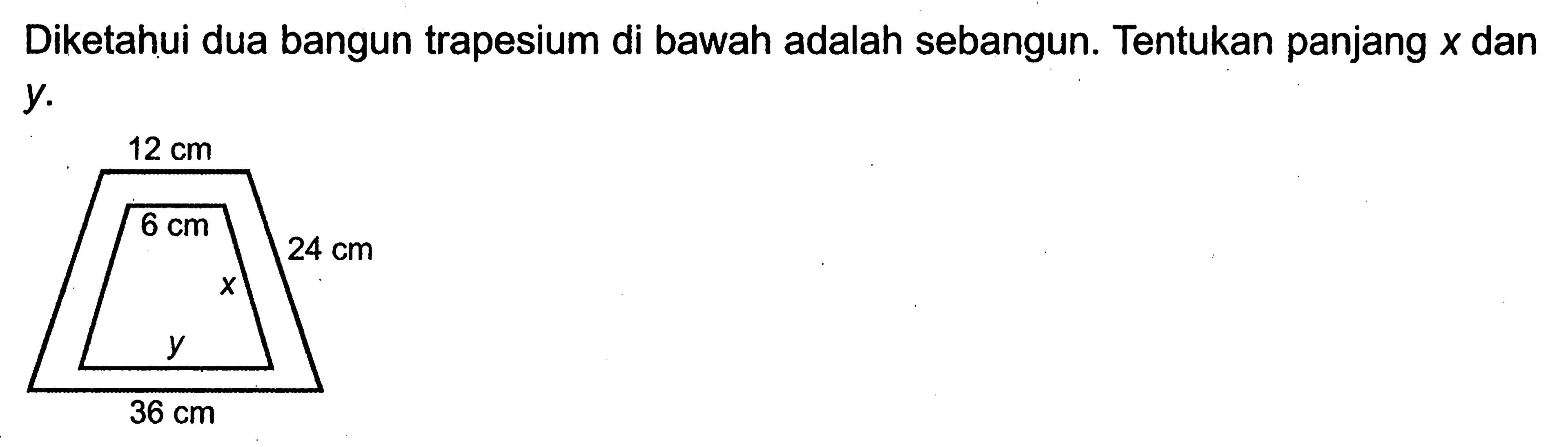 Diketahui dua bangun trapesium di bawah adalah sebangun. Tentukan panjang x dan y12 cm 6 cm 24 cm x y 36 cm