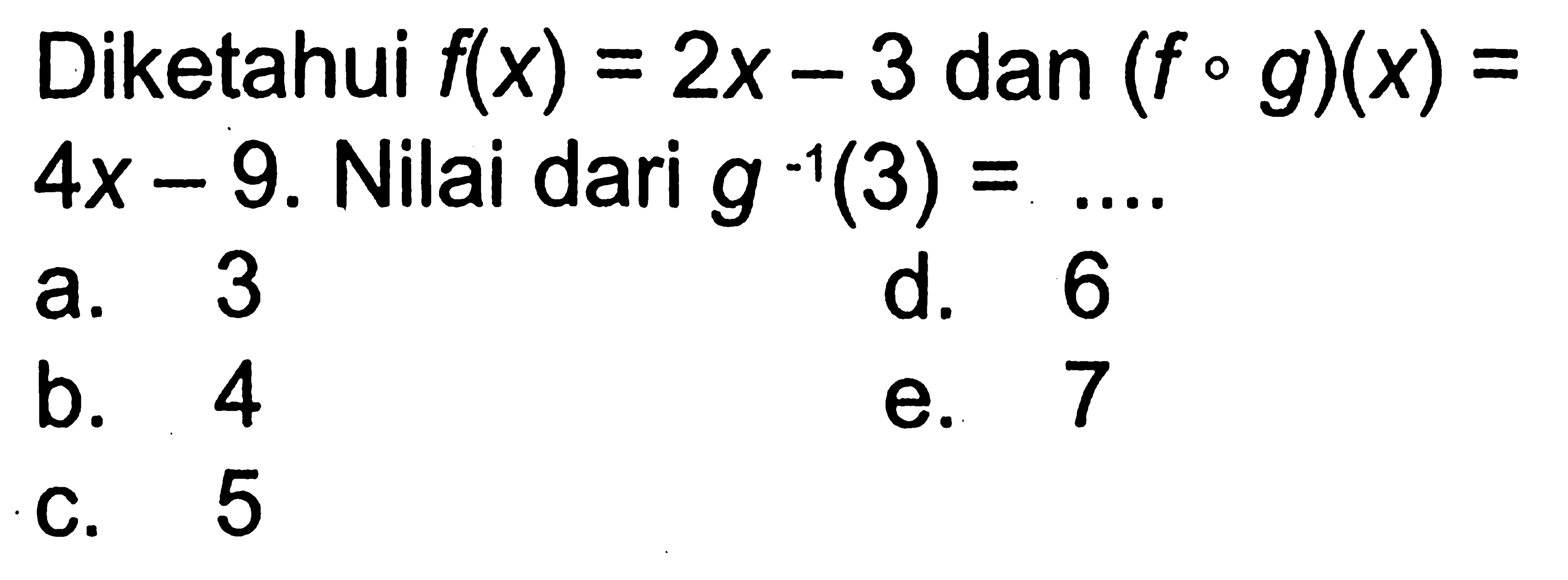 Diketahui f(x)=2x-3 dan (f o g)(x)=4x-9. Nilai dari g^-1 (3)=....