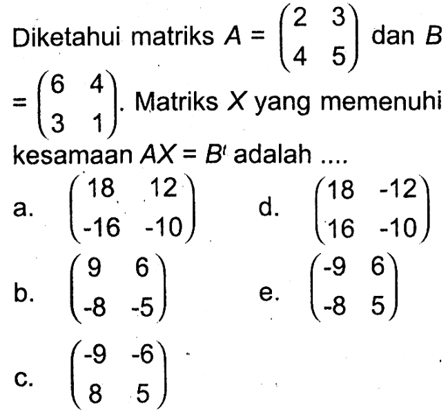 Diketahui matriks A=(2 3 4 5) dan B=(6 4 3 1). Matriks X yang memenuhi kesamaan AX=B^t adalah....