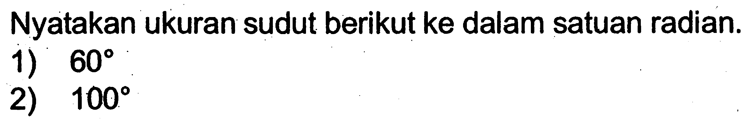 Nyatakan ukuran sudut berikut ke dalam satuan radian.
1)  60 
2)  100 