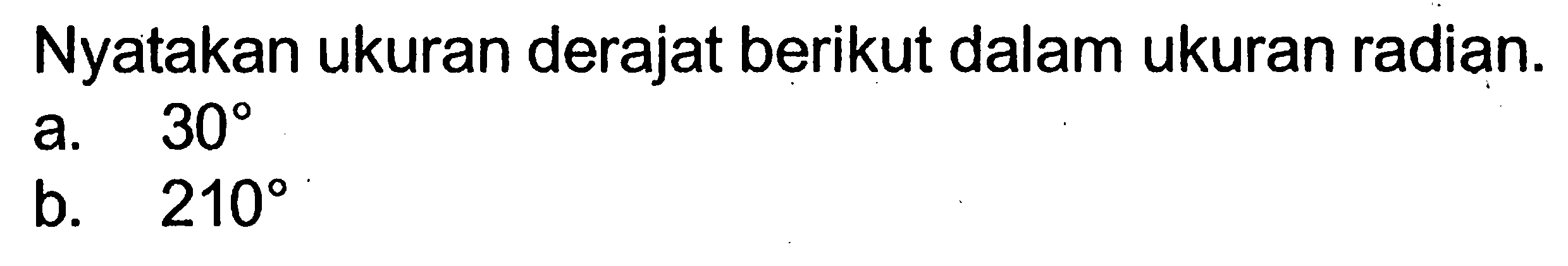 Nyatakan ukuran derajat berikut dalam ukuran radian. a. 30 b. 210