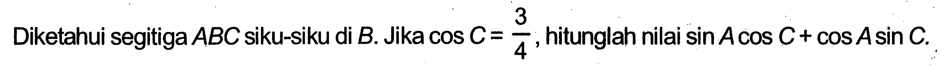 Diketahui segitiga ABC siku-siku di B. Jika cos C=(3/4), hitunglah nilai sin A cos C+cos A sin C.