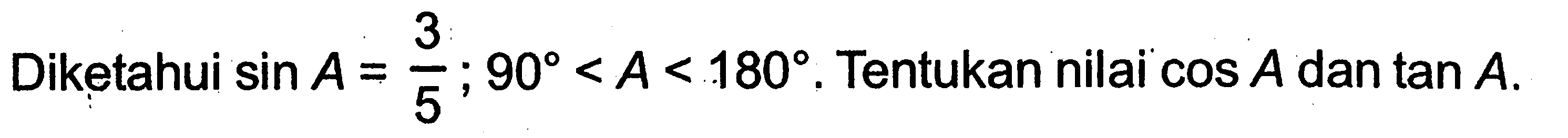 Diketahui sin A=(3/5); 90<A<180. Tentukan nilai cos A dan tan A . 