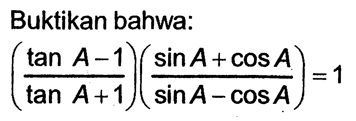 Buktikan bahwa: (tan A-1)/(tan A+1). (sin A+cosA)/(sin A-cos A)=1