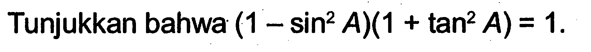 Tunjukkan bahwa (1-sin^2 A)(1+tan^2 A)=1 .