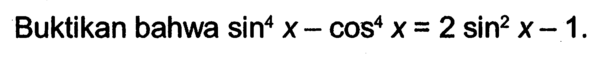 Buktikan bahwa sin^4 x-cos^4 x=2 sin ^2 x-1 .