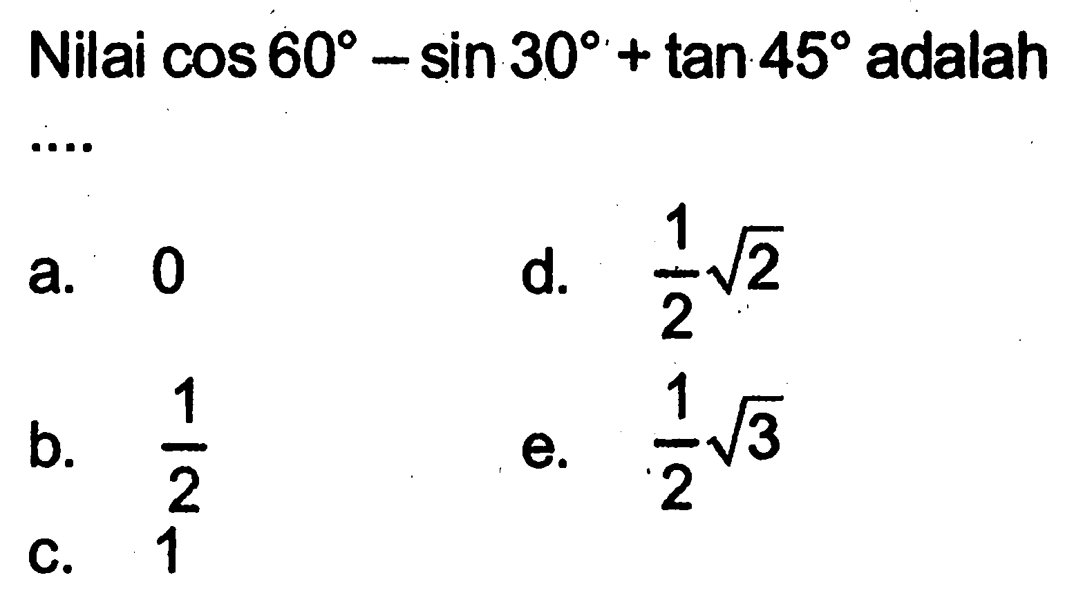 Nilai cos 60-sin 30+tan 45 adalah ...