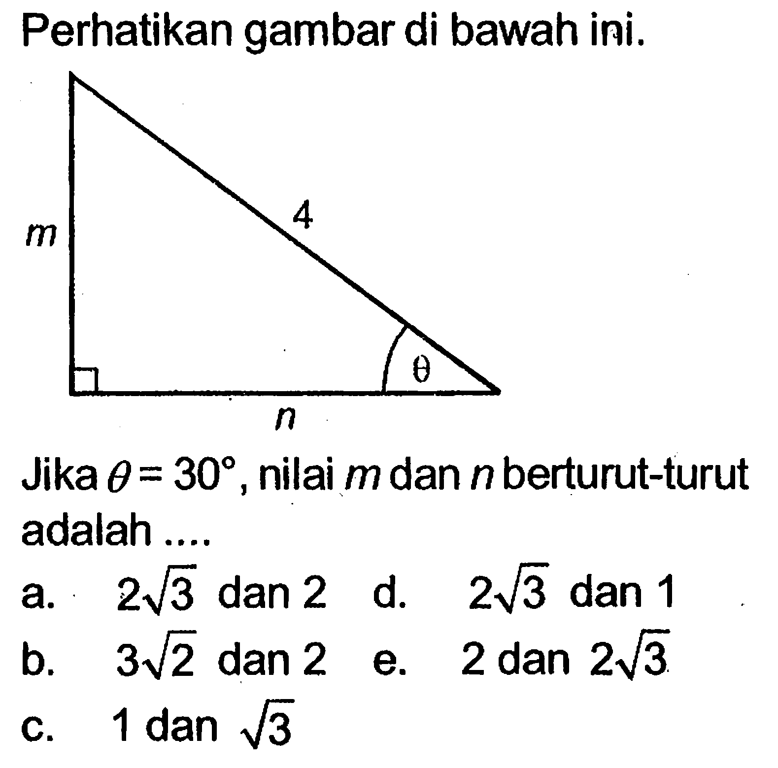 Perhatikan gambar di bawah ini. 4 m n theta Jika theta=30, nilai m dan n berturut-turut adalah