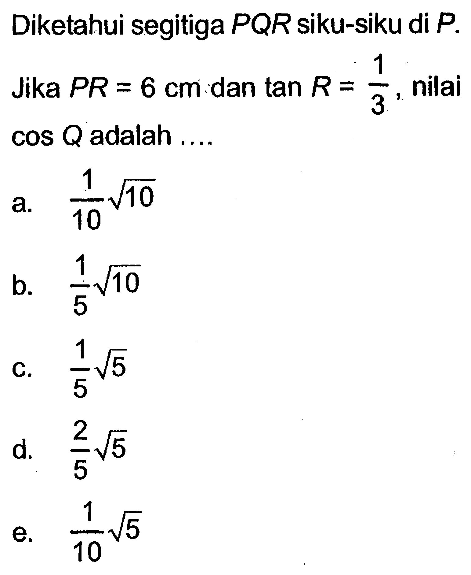 Diketahui segitiga PQR siku-siku di P. Jika PR=6 cm dan tan R=1/3, nilai cos Q  adalah ....