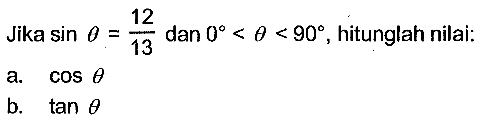 Jika sin theta=12/13 dan 0<theta<90. hitunglah nilai: a. cos theta b. tan theta