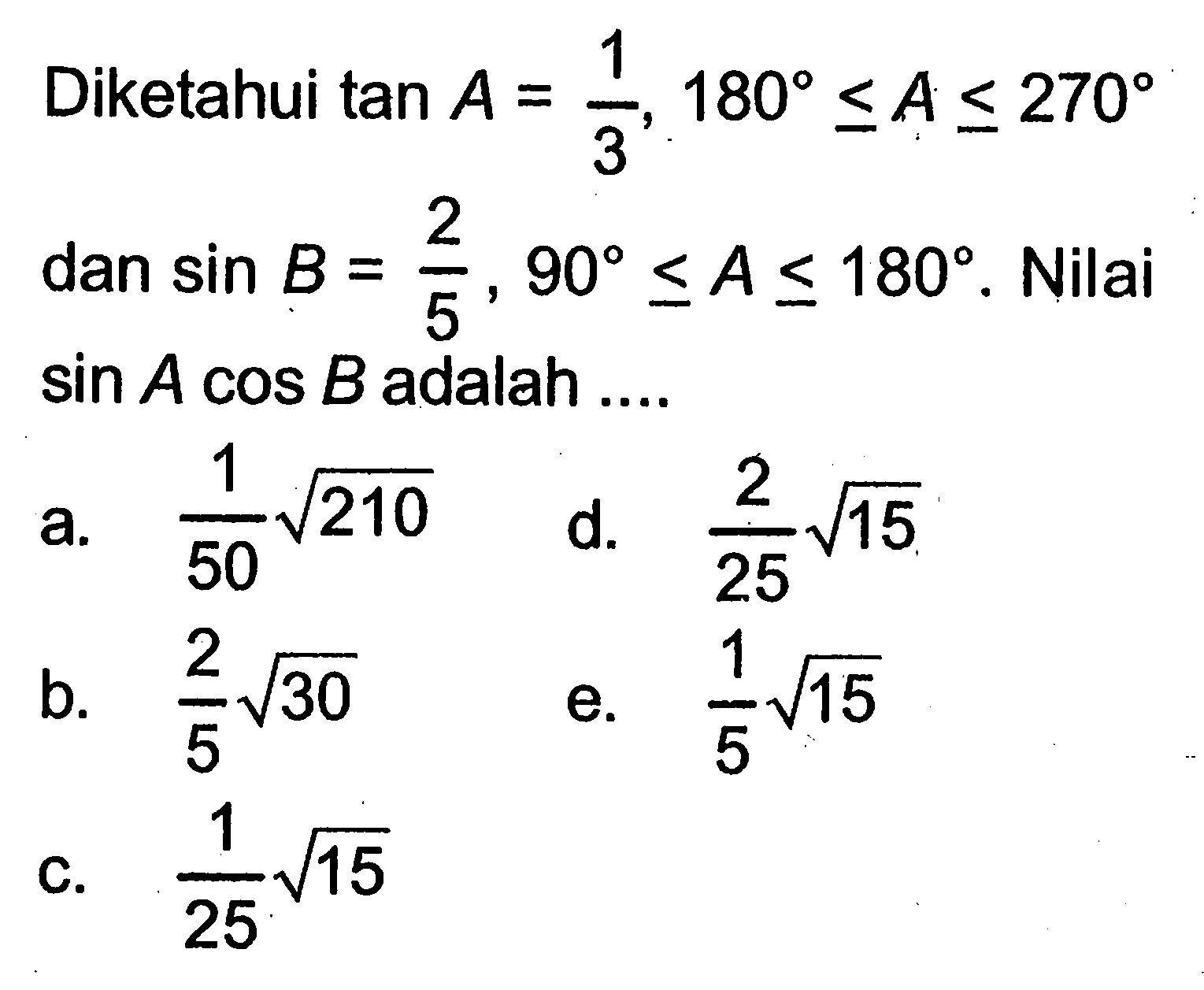 Diketahui tan A=(1/3), 180<=A<=270 dan sin B=2/5, 90<=A<=180. Nilai sin A cos B  adalah ....