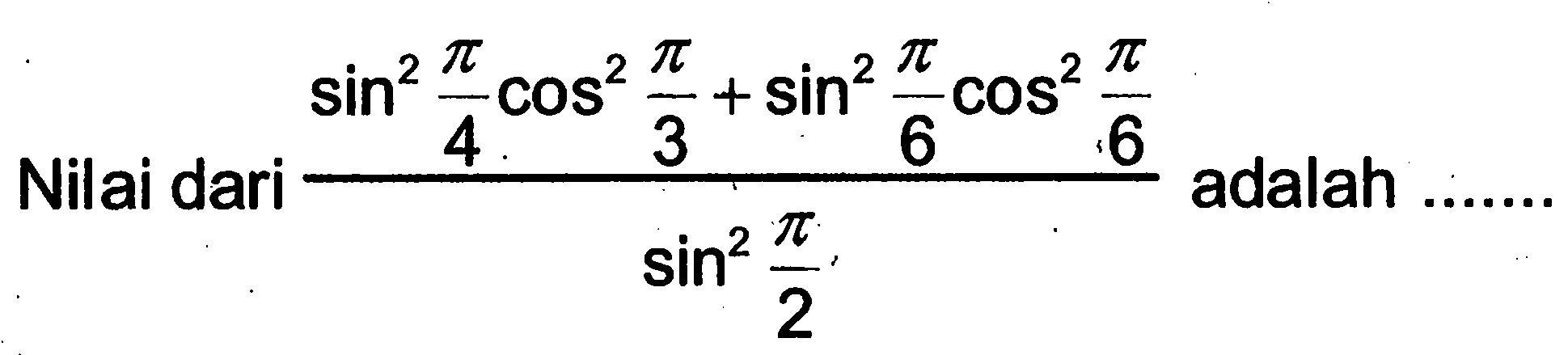 Nilai dari  (sin^2 (pi/4) cos^2 (pi/3)+sin^2 (pi/6) cos^2 (pi/6))/(sin^2 (pi/2))  adalah ........  