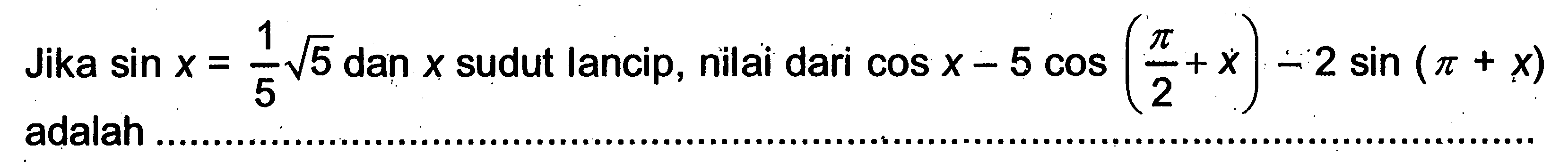 Jika sin x=1/5 akar(5) dan x sudut lancip, nilai dari cos x-5 cos(pi/2+x)-2 sin(pi+x) adalah ....