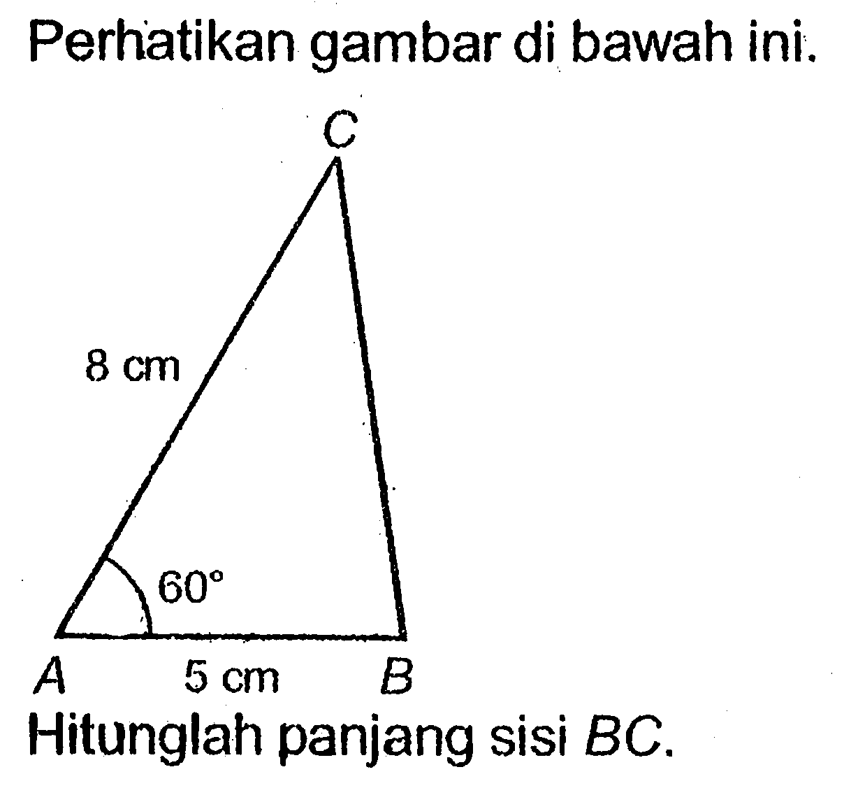 Perhatikan gambar di bawah ini. 8 cm 60 5 cm Hitunglah panjang sisi BC.