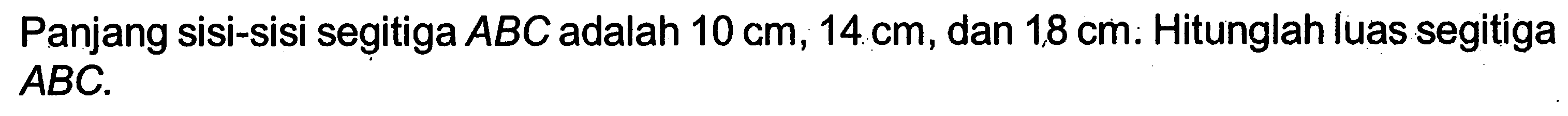 Panjang sisi-sisi segitiga ABC adalah 10 cm, 14 cm, dan 18 c. Hitunglah luas segitiga ABC.