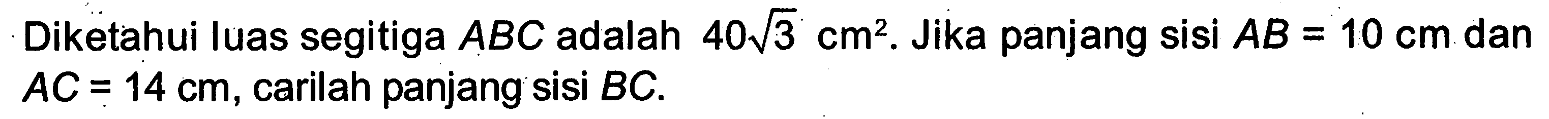 Diketahui luas segitiga ABC adalah 40 akar(3)cm^2. Jika panjang sisi AB=10 cm dan AC=14 cm, carilah panjang sisi BC.