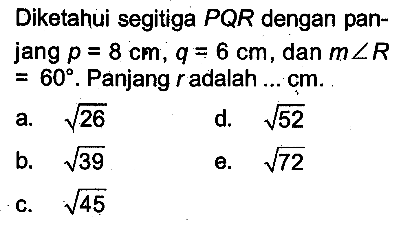 Diketahui segitiga  PQR  dengan panjang  p=8 cm, q=6 cm, dan  m sudut R=60 .  Panjang  r  adalah ... cm.
