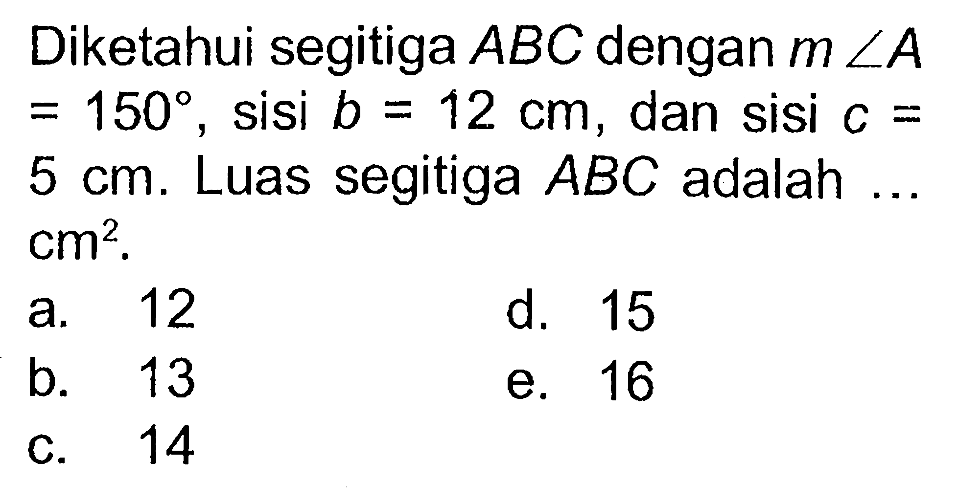 Diketahui segitiga ABC dengan m sudut A =150, sisi b=12 cm , dan sisi c= 5 cm. Luas segitiga ABC adalah ... cm^2. 
