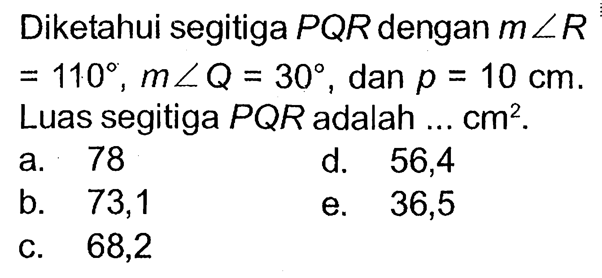 Diketahui segitiga PQR dengan m sudut R=110, m sudut Q=30, dan p=10 cm. Luas segitiga PQR adalah ... cm^2 .