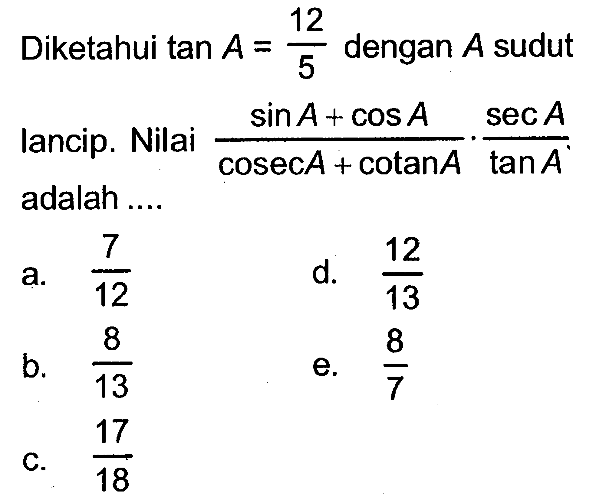 Diketahui  tan A=12/5 dengan A sudut lancip. Nilai (sin A+cos A)/(cosec A+cotan A).(sec A/tan A) adalah ....