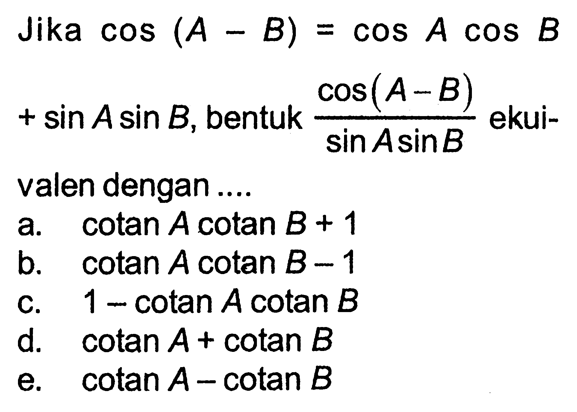 Jika  cos(A-B)=cos A cos B+sin A sin B, bentuk (cos (A-B))/(sin A sin B)  ekuivalen dengan ....
