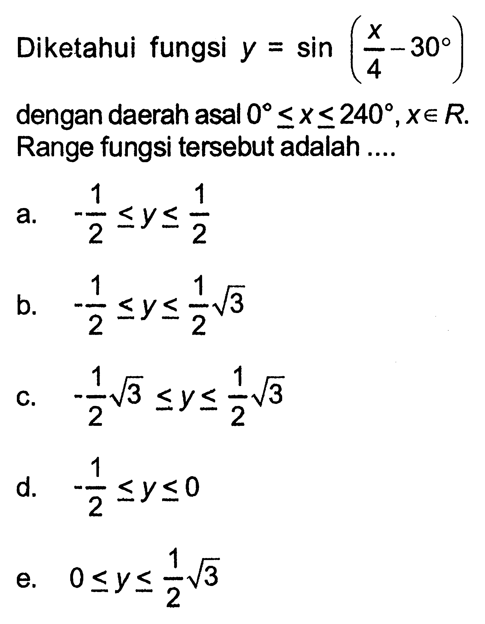 Diketahui fungsi y=sin (x/4-30) dengan daerah asal 0 <= x <= 240, x e R Range fungsi tersebut adalah ....