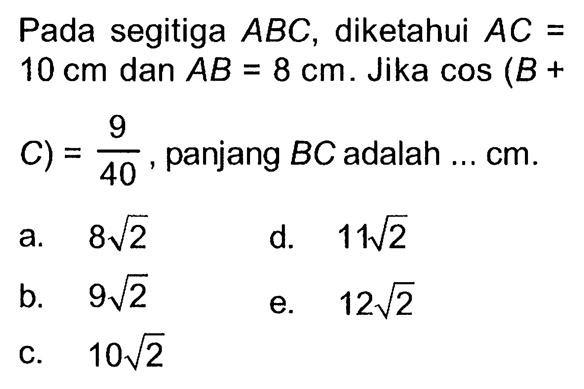 Pada segitiga ABC, diketahui AC= 10 cm dan AB=8 cm. Jika cos (B+C)=9/40, panjang BC adalah ... cm