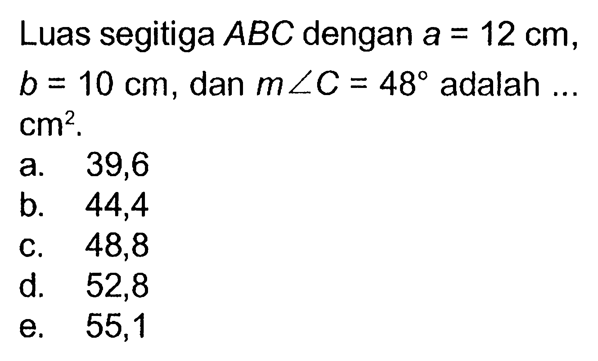 Luas segitiga ABC dengan a=12 cm, b=10 cm, dan m sudut C=48 adalah ... cm^2 .