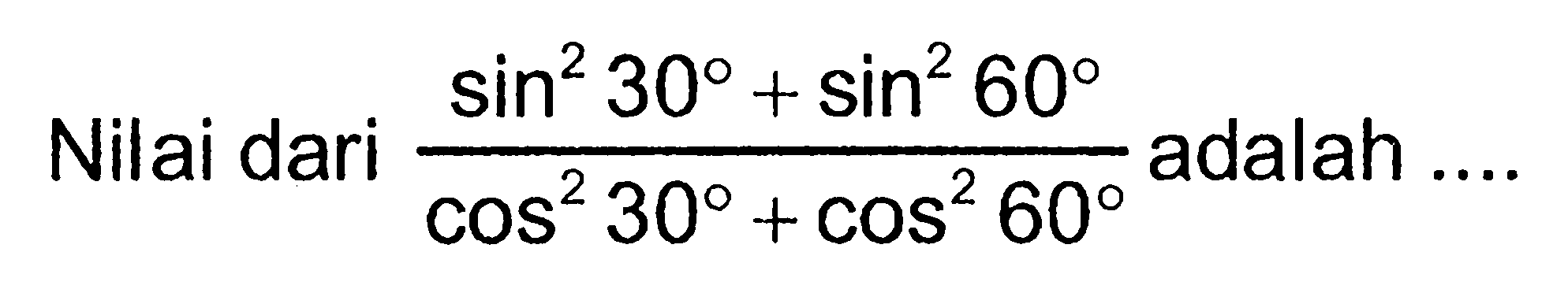 Nilai dari (sin ^2 30+sin ^2 60)/(cos ^2 30+cos ^2 60) adalah ...