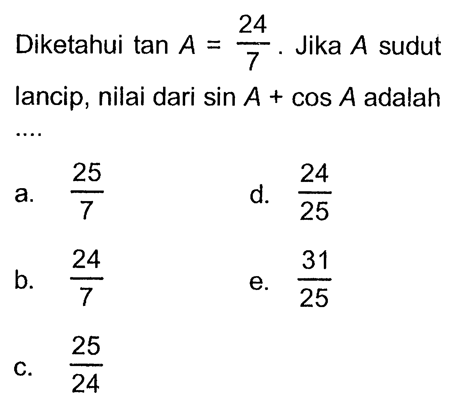 Diketahui tan A=24/7. Jika A sudut lancip, nilai dari sin A+cos A adalah.... 