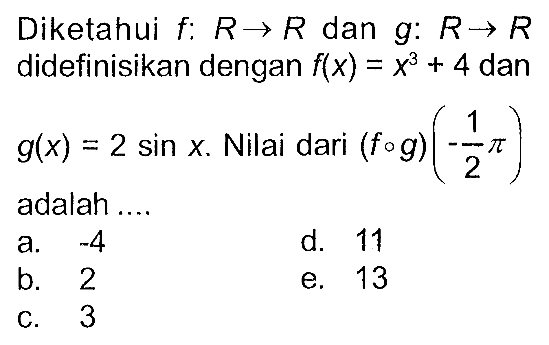 Diketahui  f:R->R dan g:R->R didefinisikan dengan f(x)=x^3+4 dan g(x)=2sin x.Nilai dari (fog)((-1/2)pi) adalah....