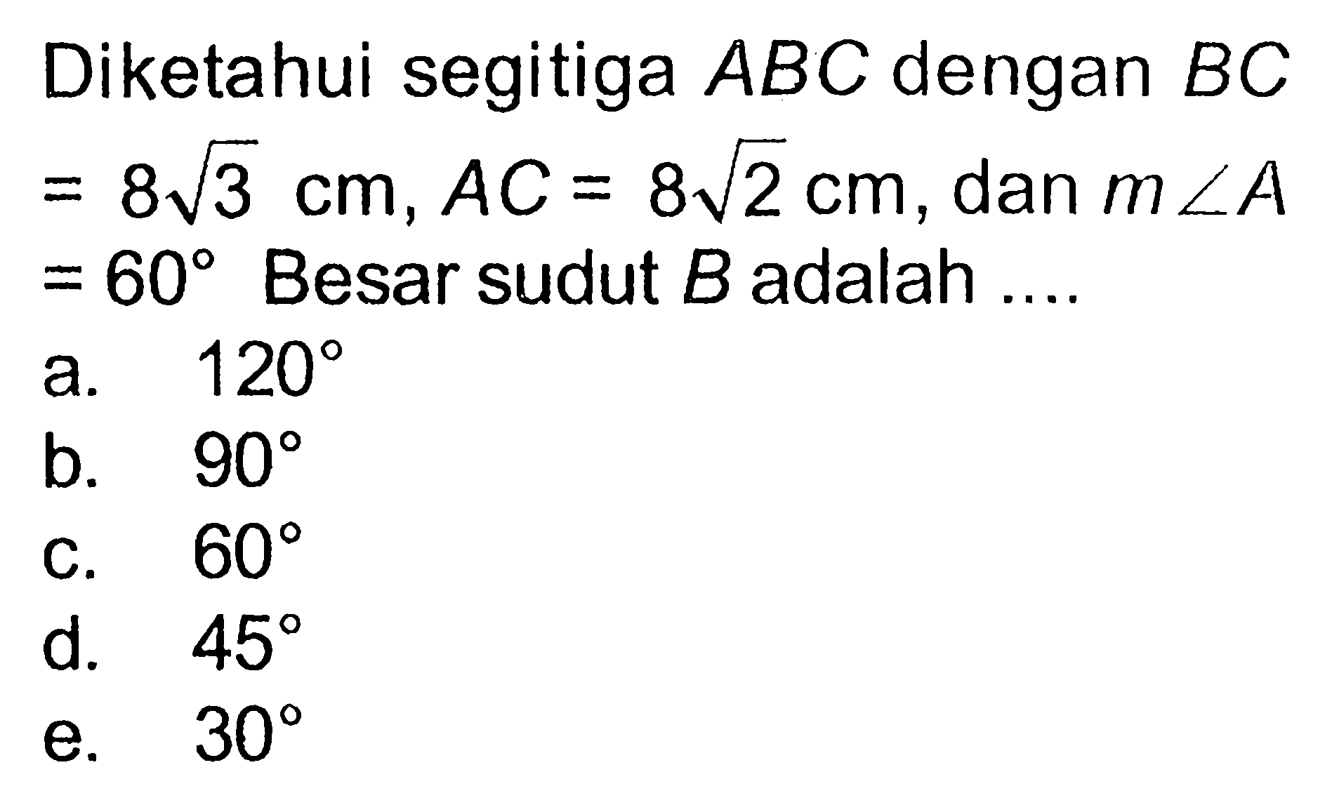 Diketahui segitiga  ABC  dengan  BC=8 akar(3) cm, AC=8 akar(2) cm , dan  m sudut A=60  Besar sudut  B  adalah ....
