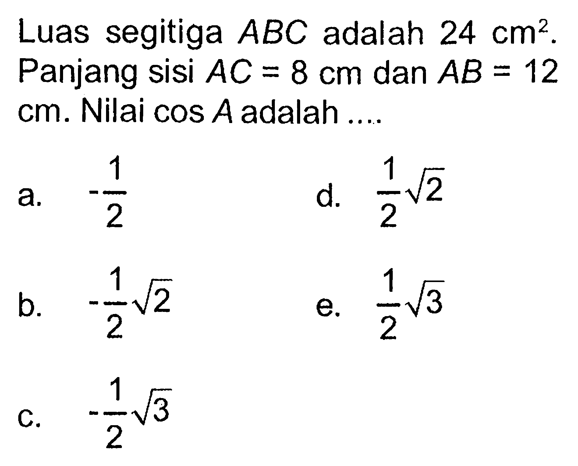 Luas segitiga  ABC adalah 24 cm^2. Panjang sisi AC=8 cm dan AB=12 cm. Nilai cos A adalah ...