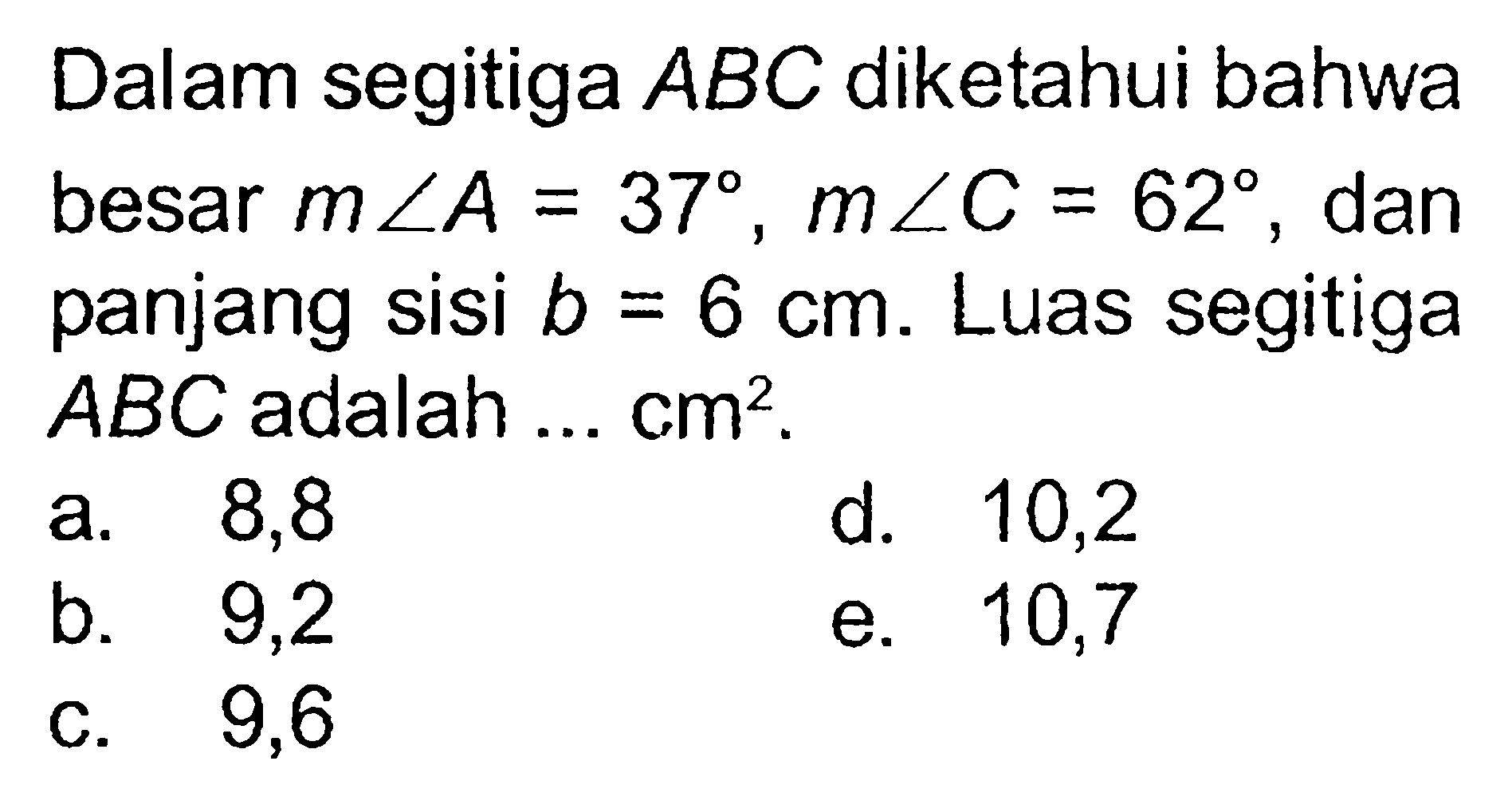 Dalam segitiga ABC diketahui bahwa besar m sudut A=37, m sudut C=62, dan panjang sisi b=6 cm. Luas segitiga ABC adalah ... cm^2.