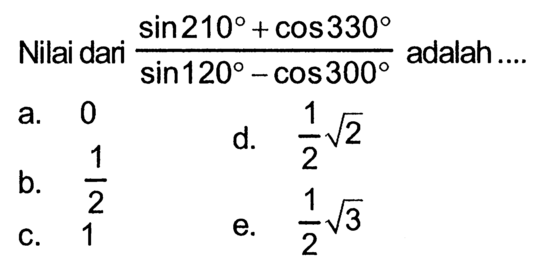 Nilai dari  (sin 210+cos 330)/(sin 120-cos 300)  adalah....
