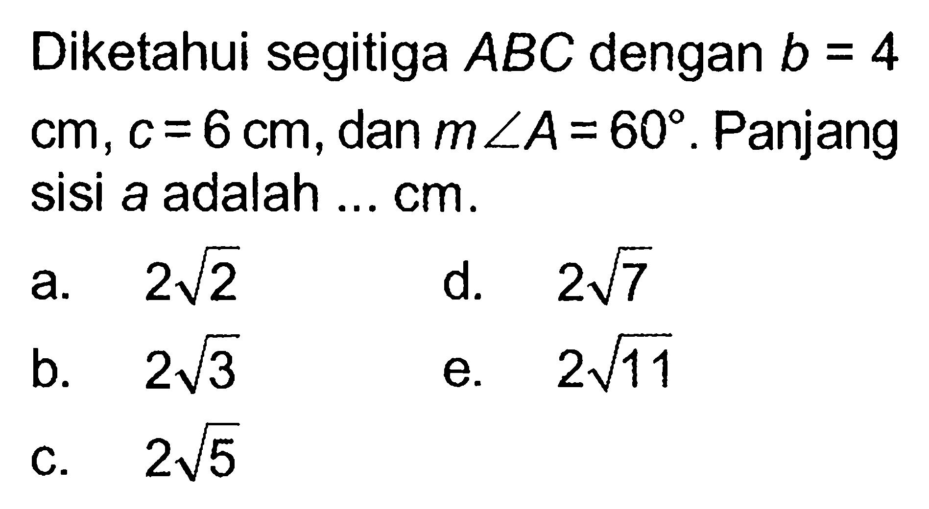 Diketahui segitiga ABC dengan b=4 cm, c=6 cm, dan sudut A=60. Panjang sisi a adalah ... cm.