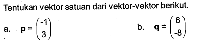 Tentukan vektor satuan dari vektor-vektor berikut.a.  p=(-1  3) b.   q=(6  -8) 