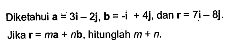 Diketahui a=3i-2j, b=-i+4j, dan  r=7i-8j. Jika r=ma+nb, hitunglah m+n .