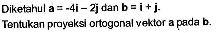 Diketahui a=-4i-2j dan b=i+j. Tentukan proyeksi ortogonal vektor a pada b.